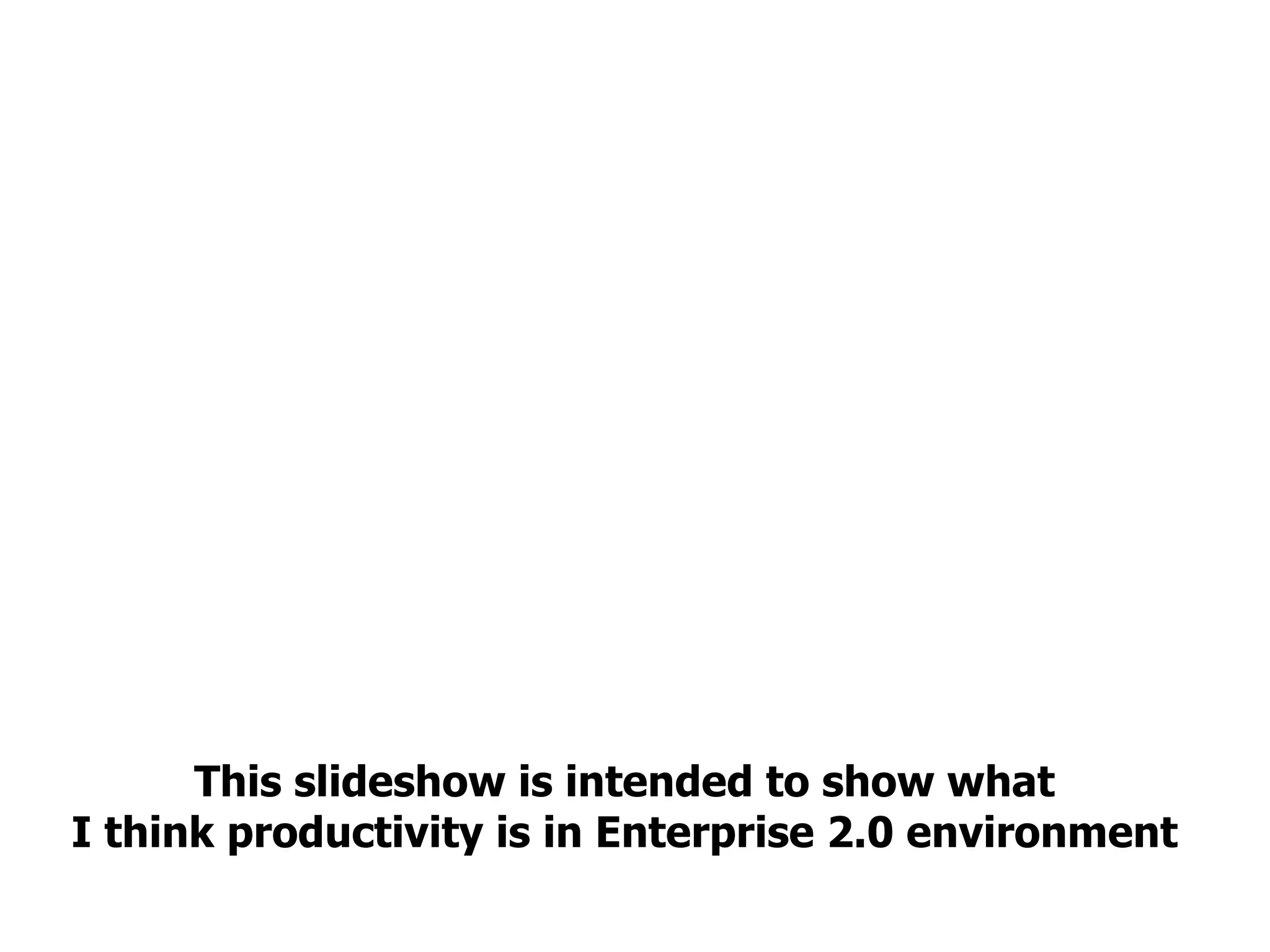 This slideshow is intended to show what  I think productivity is in Enterprise 2.0 environment  