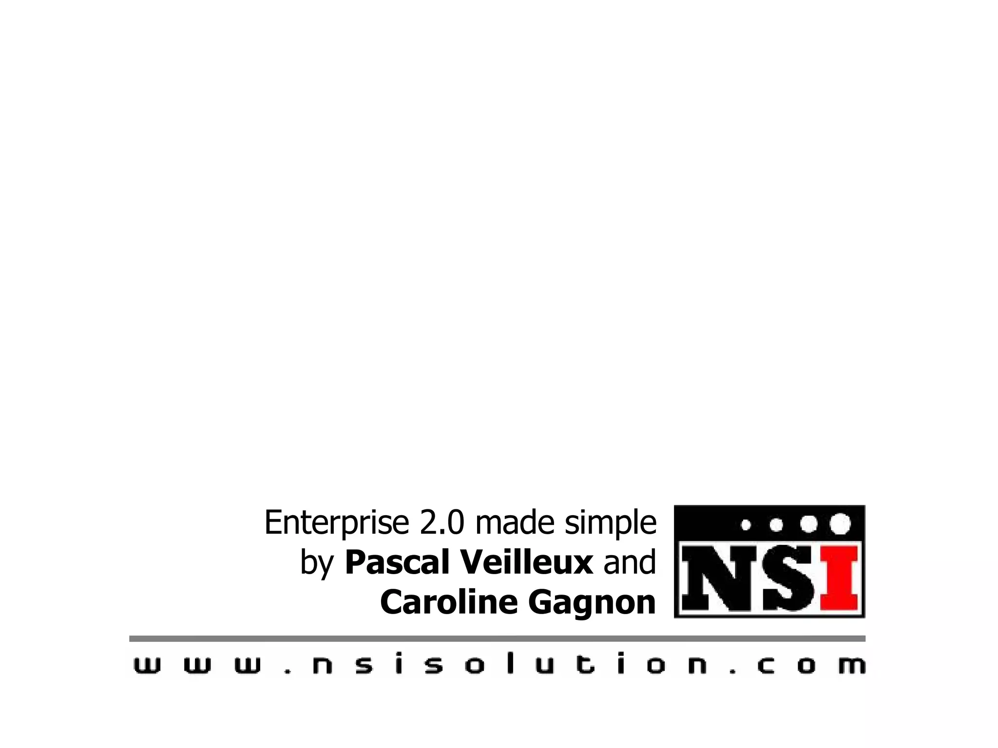 Enterprise 2.0 made simple by  Pascal Veilleux  and  Caroline Gagnon 