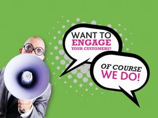 ENGAGE
YOUR CUSTOMERS?
WANT TO
OF COURSE
WE DO!
 
