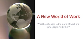 A New World of Work
What has changed in the world of work and
         why should we bother?
 