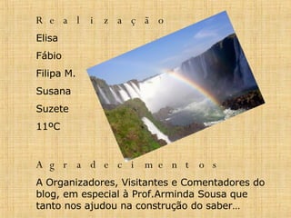 Realização Elisa  Fábio Filipa M. Susana  Suzete 11ºC Agradecimentos A Organizadores, Visitantes e Comentadores do blog, em especial à Prof.Arminda Sousa que tanto nos ajudou na construção do saber… 