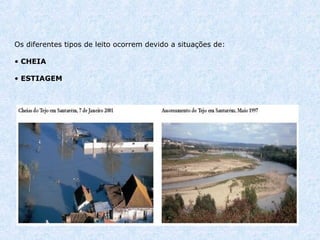 Os diferentes tipos de leito ocorrem devido a situações de:      CHEIA     ESTIAGEM                                                                                                                                                                    