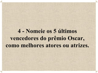 4 - Nomeie os 5 últimos vencedores do prêmio Oscar, como melhores atores ou atrizes. 