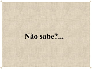Não sabe?...   