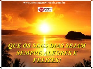 QUE OS SEUS DIAS SEJAM SEMPRE ALEGRES E FELIZES! www.mensagensvirtuais.com.br 