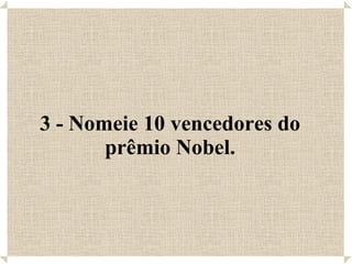 3 - Nomeie 10 vencedores do prêmio Nobel. 