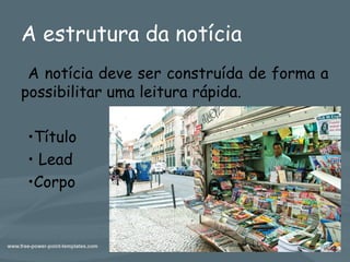 A estrutura da notícia
A notícia deve ser construída de forma a
possibilitar uma leitura rápida.
•Título
• Lead
•Corpo
Professora Vanda Barreto 7
 