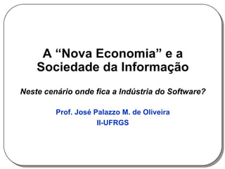 A “Nova Economia” e a
    Sociedade da Informação
Neste cenário onde fica a Indústria do Software?

         Prof. José Palazzo M. de Oliveira
                     II-UFRGS