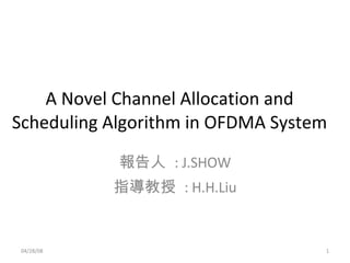 A Novel Channel Allocation and Scheduling Algorithm in OFDMA System 報告人  : J.SHOW 指導教授  : H.H.Liu 06/02/09 