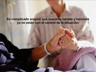 Es complicado aceptar que nuestros héroes y heroínas  ya no están con el control de la situación.   