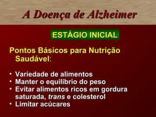 Pontos Básicos para Nutrição Saudável : Variedade de alimentos Manter o equilíbrio do peso Evitar alimentos ricos em gordura saturada,  trans  e colesterol Limitar acúcares A Doença de Alzheimer ESTÁGIO INICIAL 
