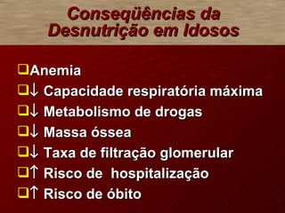 Anemia    Capacidade respiratória máxima    Metabolismo de drogas    Massa óssea    Taxa de filtração glomerular    Risco de  hospitalização    Risco de óbito Conseqüências da Desnutrição em Idosos 