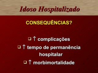 Idoso Hospitalizado   CONSEQUÊNCIAS?    complicações    tempo de permanência hospitalar    morbimortalidade 