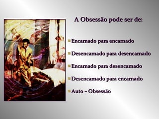 A Obsessão pode ser de: Encarnado para encarnado Desencarnado para desencarnado Encarnado para desencarnado Desencarnado para encarnado Auto – Obsessão 