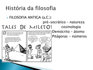  FILOSOFIA ANTIGA (a.C.):
pré-socrático – natureza
cosmologia
Demócrito – átomo
Pitágoras - números
 
