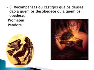  3. Recompensas ou castigos que os deuses
dão a quem os desobedece ou a quem os
obedece.
Prometeu
Pandora
 