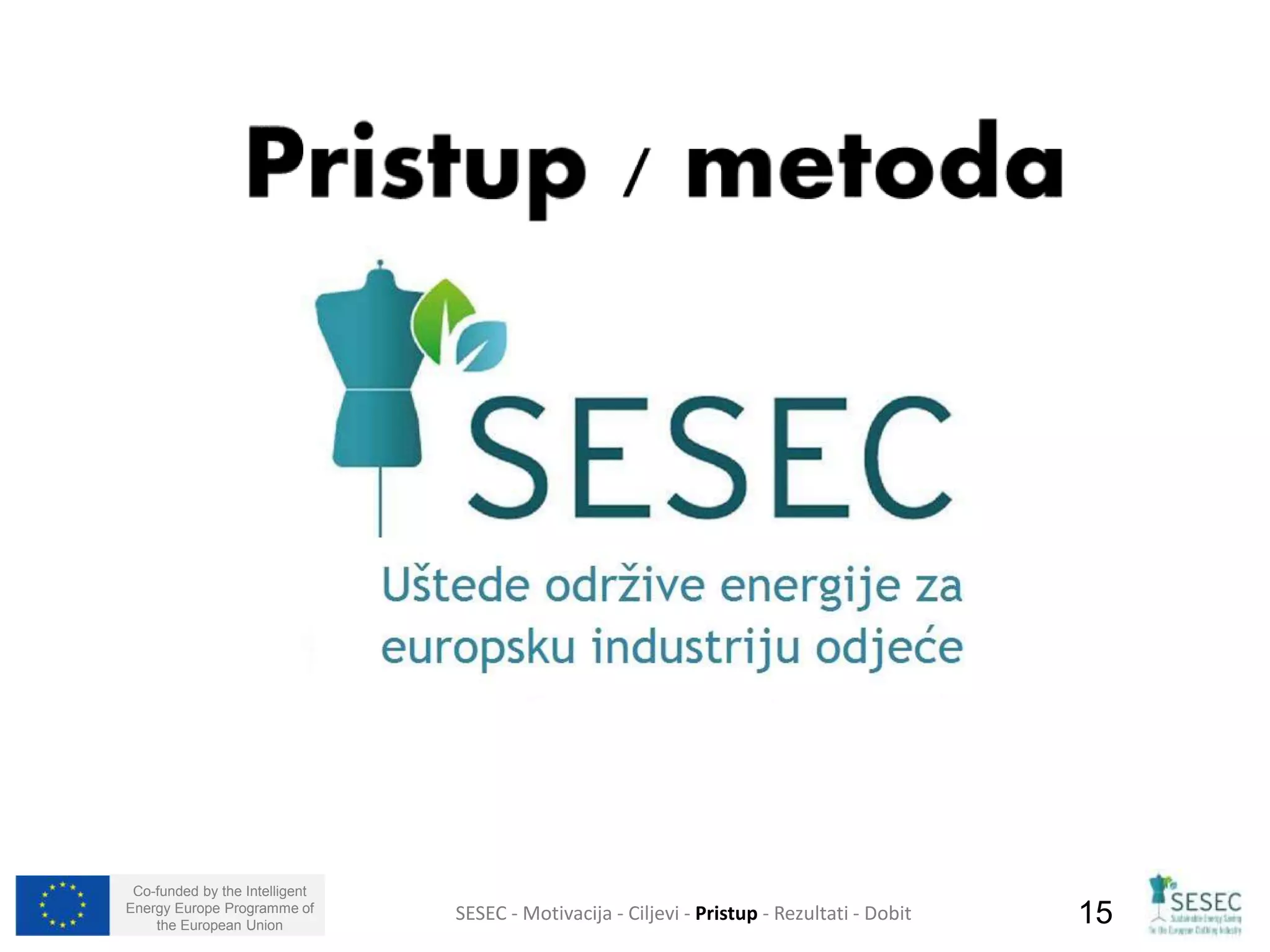 Co-funded by the Intelligent 
Energy Europe Programme of 
the European Union SESEC - Motivacija - Ciljevi - Pristup - Rezultati - Dobit 15 
 