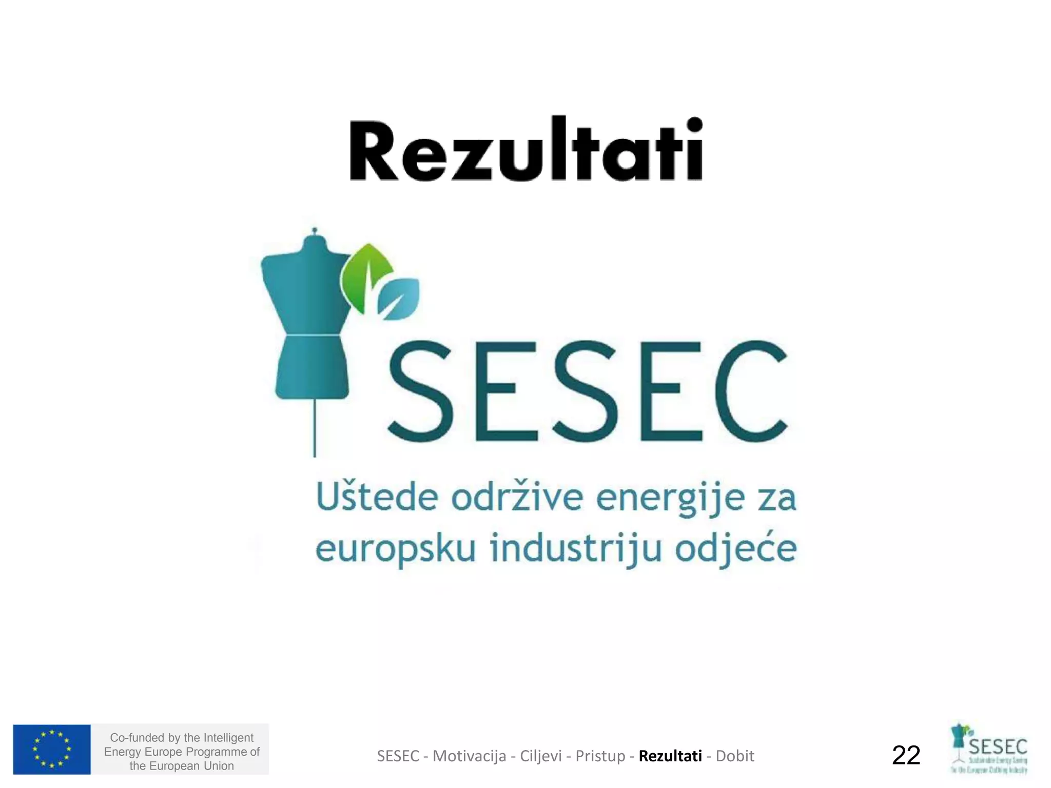 Co-funded by the Intelligent 
Energy Europe Programme of 
the European Union SESEC - Motivacija - Ciljevi - Pristup - Rezultati - Dobit 22 
 