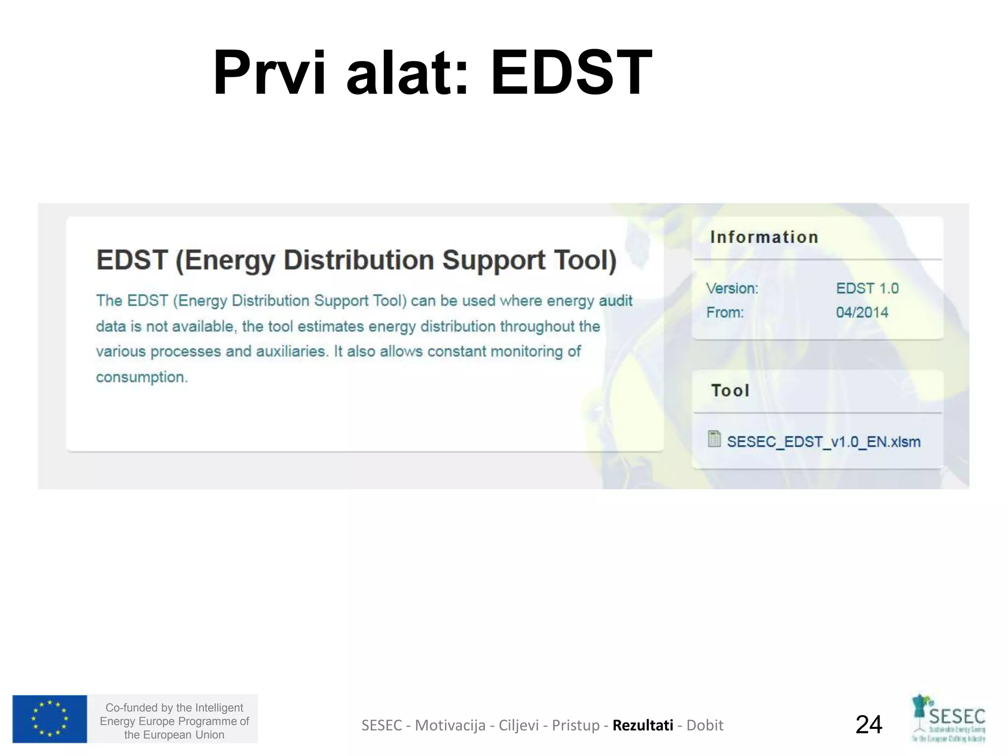 Prvi alat: EDST 
Co-funded by the Intelligent 
Energy Europe Programme of 
SESEC - Motivacija - Ciljevi - Pristup - Rezultati - Dobit 
24 
the European Union  