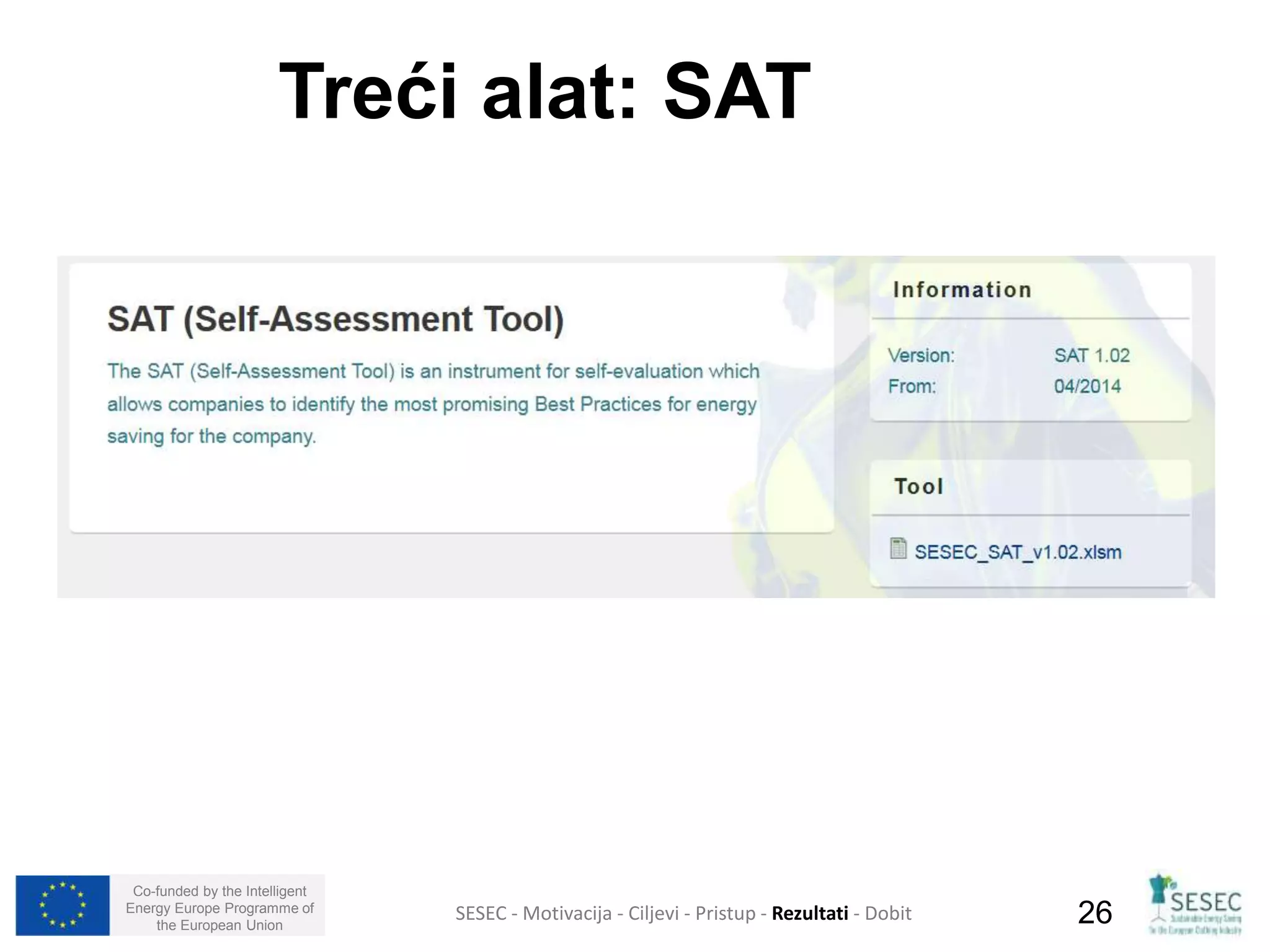 Treći alat: SAT 
Co-funded by the Intelligent 
Energy Europe Programme of 
SESEC - Motivacija - Ciljevi - Pristup - Rezultati - Dobit 
26 
the European Union  