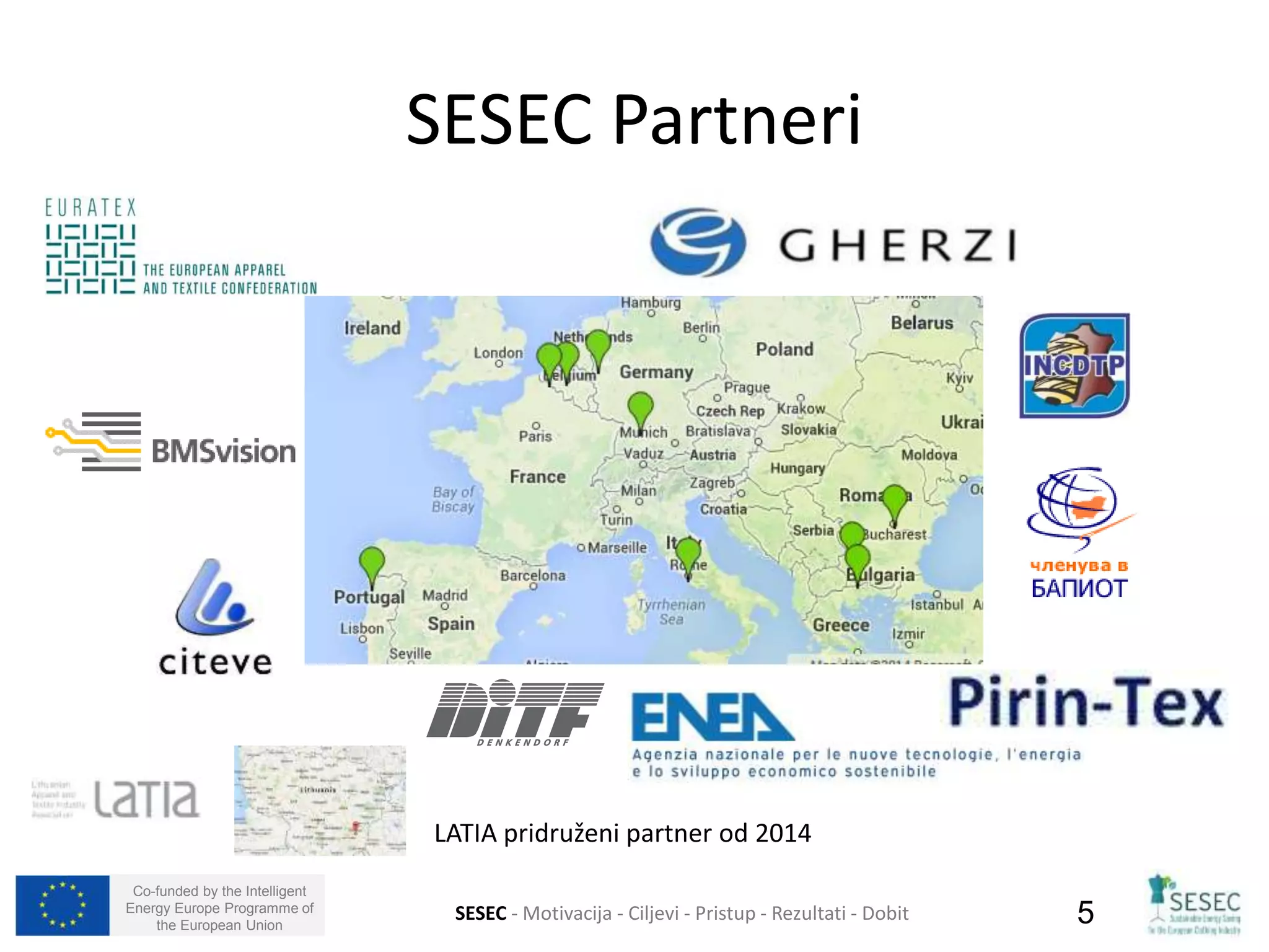 Co-funded by the Intelligent 
Energy Europe Programme of 
SESEC Partneri 
LATIA pridruženi partner od 2014 
SESEC - Motivacija - Ciljevi - Pristup - Rezultati - Dobit 
5 
the European Union  