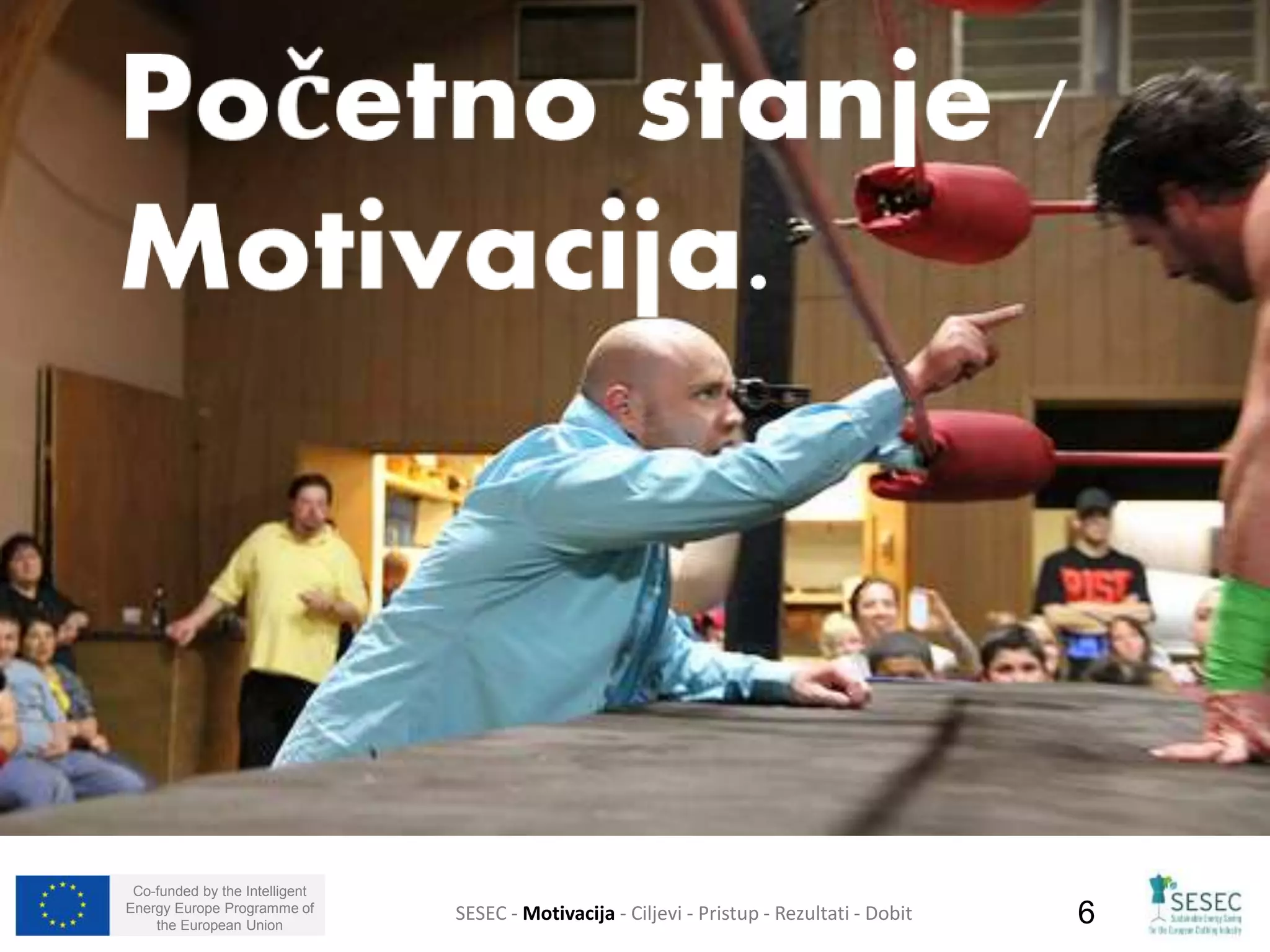 Co-funded by the Intelligent 
Energy Europe Programme of 
the European Union SESEC - Motivacija - Ciljevi - Pristup - Rezultati - Dobit 6 
 