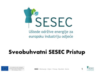 Co-funded by the Intelligent 
Energy Europe Programme of 
the European Union SESEC - Motivacija - Ciljevi - Pristup - Rezultati - Korist 1 
 