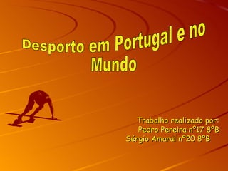 Trabalho realizado por: Pedro Pereira nº17 8ºB Sérgio Amaral nº20 8ºB  Desporto em Portugal e no Mundo 