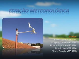 Estação Meteorológica Grupo: João Oliveira nº18 12ºA Magalie Cunha nº22 12ºA Ricardo Baptista nº26 12ºA Ricardo Vaz nº27 12ºA Telmo Correia nº25 12ºB 