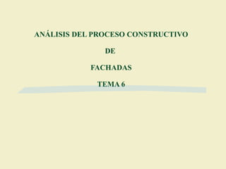 ANÁLISIS DEL PROCESO CONSTRUCTIVO DE  FACHADAS TEMA 6 