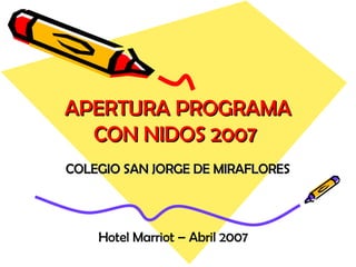 APERTURA PROGRAMA CON NIDOS 2007  COLEGIO SAN JORGE DE MIRAFLORES Hotel Marriot – Abril 2007  