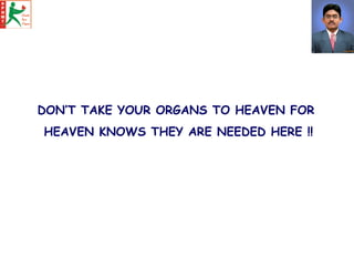 DON’T TAKE YOUR ORGANS TO HEAVEN FOR  HEAVEN KNOWS THEY ARE NEEDED HERE !! 