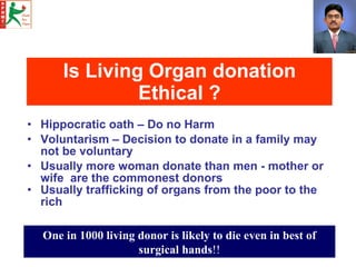 Is Living Organ donation Ethical   ? <ul><li>Hippocratic oath – Do no Harm </li></ul><ul><li>Voluntarism – Decision to don...