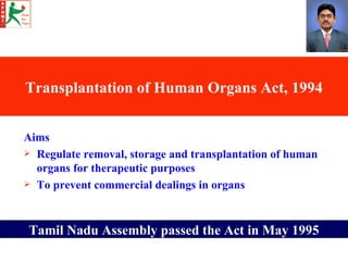 Transplantation of Human Organs Act, 1994 <ul><li>Aims </li></ul><ul><li>Regulate removal, storage and transplantation of ...