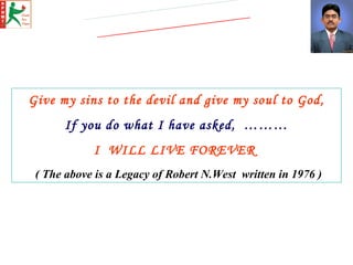 Give my sins to the devil and give my soul to God, If you do what I have asked,  ……… I  WILL LIVE FOREVER    ( The above i...