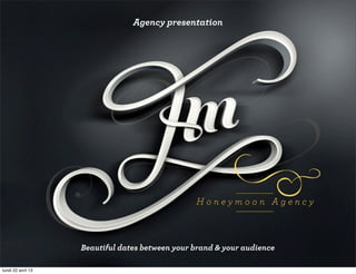 Agency presentation
Beautiful dates between your brand & your audience
lundi 22 avril 13
 