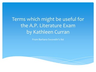 Terms which might be useful for
   the A.P. Literature Exam
      by Kathleen Curran
        From Barbara Swovelin’s list
 
