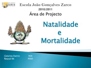Escola João Gonçalves Zarco 2010/2011 Área de Projecto               Natalidade               e               Mortalidade Catarina Osório               Nº8 Raquel Sá                        Nº20 