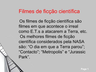 Filmes de ficção científica Os filmes de ficção científica são filmes em que acontece o irreal como E.T.s a atacarem a Terra, etc. Os melhores filmes de ficção científica considerados pela NASA são: “O dia em que a Terra parou”; “Contacto”; “Metropolis” e “Jurassic Park”. 