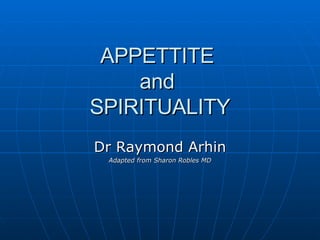 APPETTITE  and  SPIRITUALITY Dr Raymond Arhin Adapted from Sharon Robles MD 