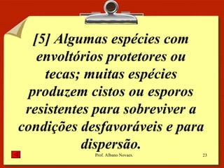 [5] Algumas espécies com envoltórios protetores ou tecas; muitas espécies produzem cistos ou esporos resistentes para sobreviver a condições desfavoráveis e para dispersão. 