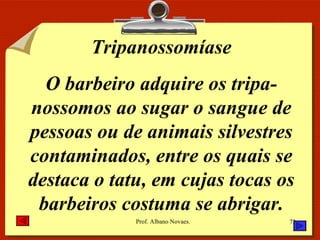 Tripanossomíase O barbeiro adquire os tripa-nossomos ao sugar o sangue de pessoas ou de animais silvestres contaminados, entre os quais se destaca o tatu, em cujas tocas os barbeiros costuma se abrigar. 