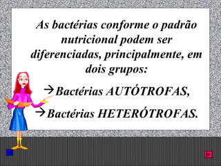 Prof. Albano Novaes. 35
As bactérias conforme o padrão
nutricional podem ser
diferenciadas, principalmente, em
dois grupos:
Bactérias AUTÓTROFAS,
Bactérias HETERÓTROFAS.
 