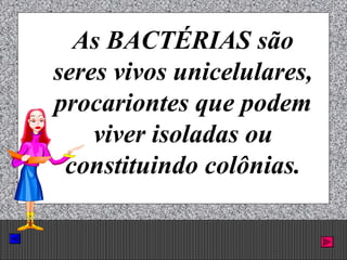 Prof. Albano Novaes. 7
As BACTÉRIAS são
seres vivos unicelulares,
procariontes que podem
viver isoladas ou
constituindo colônias.
 
