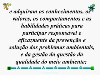 e adquiram os conhecimentos, os valores, os comportamentos e as habilidades práticas para participar responsável e eficazmente da prevenção e solução dos problemas ambientais, e da gestão da questão da qualidade do meio ambiente;   