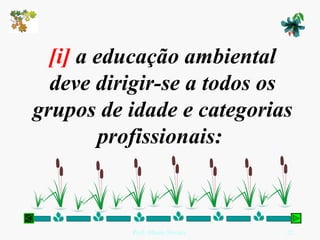 [i]  a educação ambiental deve dirigir-se a todos os grupos de idade e categorias profissionais:  