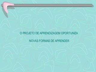 O PROJETO DE APRENDIZAGEM OPORTUNIZA  NOVAS FORMAS DE APRENDER 