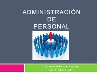 ADMINISTRACIÓN
      DE
  PERSONAL




    M.A. María Elena Díaz Calzada
         Cel. 44 23 17 59 00
 