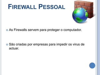  Firewall PessoalAs Firewalls servem para proteger o computador.São criadas por empresas para impedir os virus de actuar.