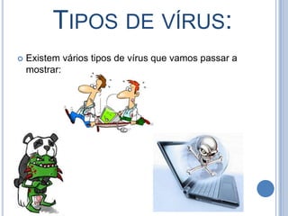    Tipos de vírus:Existem vários tipos de vírus que vamos passar a mostrar: